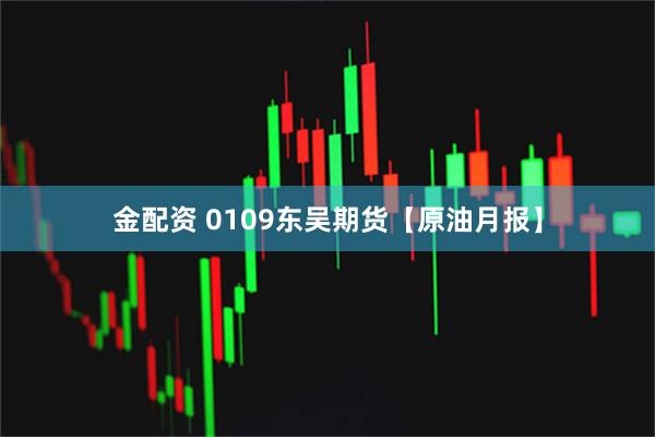 金配资 0109东吴期货【原油月报】