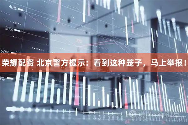 荣耀配资 北京警方提示：看到这种笼子，马上举报！