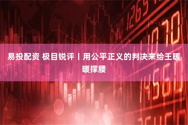 易投配资 极目锐评丨用公平正义的判决来给王暖暖撑腰