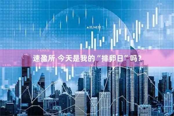 速盈所 今天是我的“排卵日”吗？