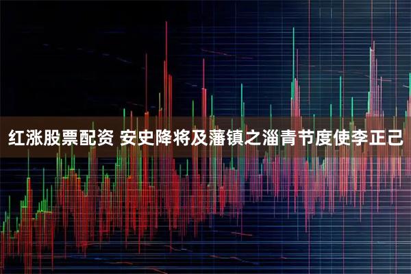 红涨股票配资 安史降将及藩镇之淄青节度使李正己