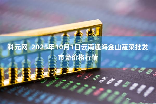 科元网  2025年10月1日云南通海金山蔬菜批发市场价格行情