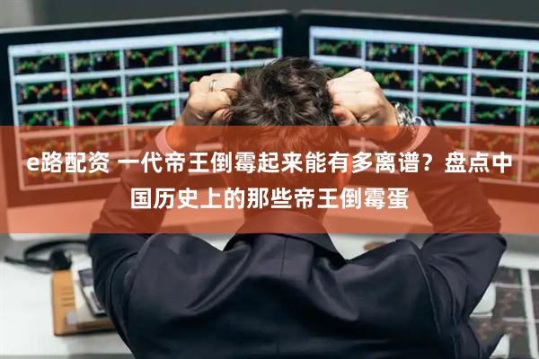 e路配资 一代帝王倒霉起来能有多离谱？盘点中国历史上的那些帝王倒霉蛋