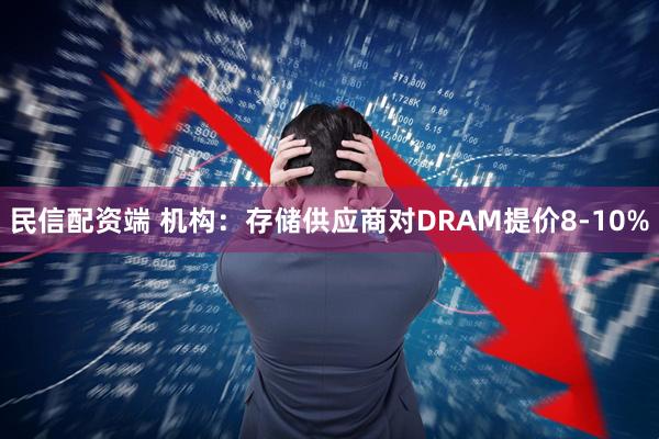 民信配资端 机构：存储供应商对DRAM提价8-10%