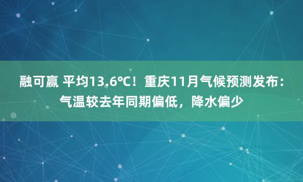 融可赢 平均13.6℃！重庆11月气候预测发布：气温较去年同期偏低，降水偏少