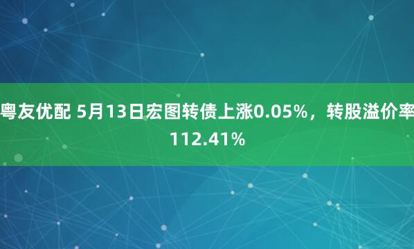 粤友优配 5月13日宏图转债上涨0.05%，转股溢价率112.41%