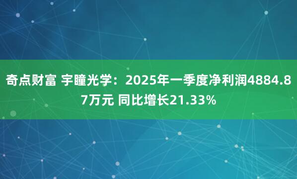 奇点财富 宇瞳光学：2025年一季度净利润4884.87万元 同比增长21.33%