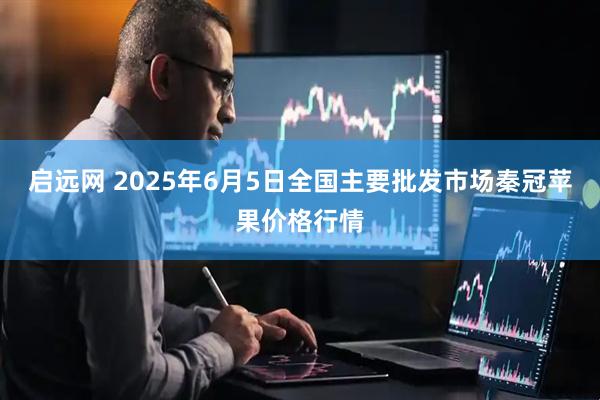 启远网 2025年6月5日全国主要批发市场秦冠苹果价格行情