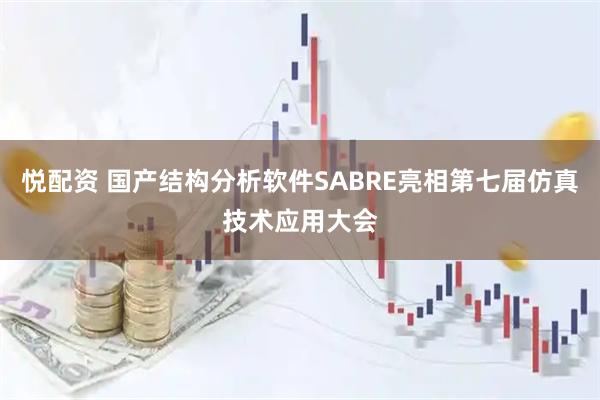 悦配资 国产结构分析软件SABRE亮相第七届仿真技术应用大会