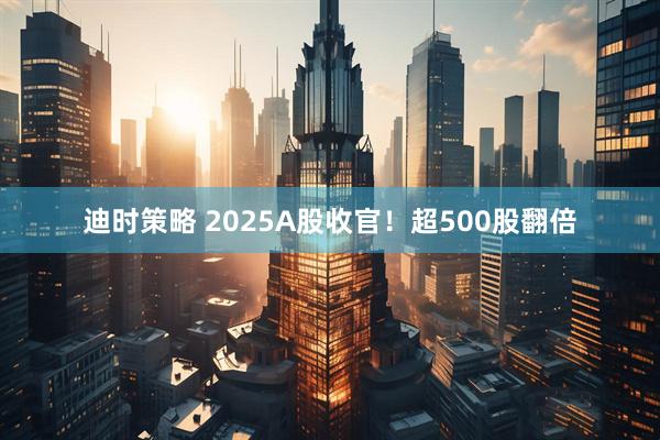 迪时策略 2025A股收官！超500股翻倍