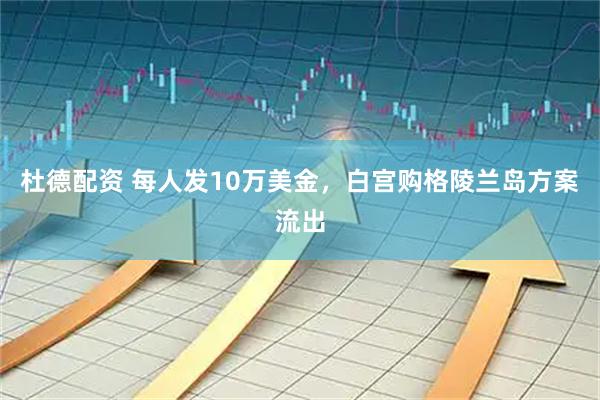 杜德配资 每人发10万美金，白宫购格陵兰岛方案流出