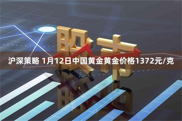 沪深策略 1月12日中国黄金黄金价格1372元/克