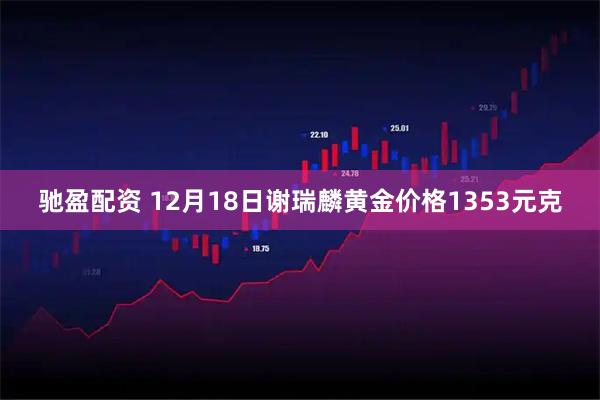 驰盈配资 12月18日谢瑞麟黄金价格1353元克