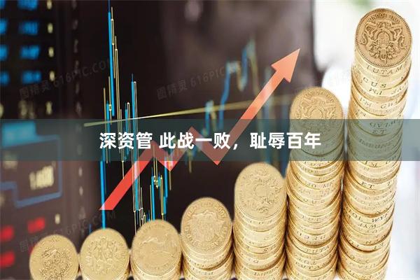 深资管 此战一败，耻辱百年