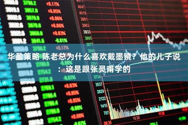 华盈策略 陈老总为什么喜欢戴墨镜？他的儿子说：这是跟张灵甫学的