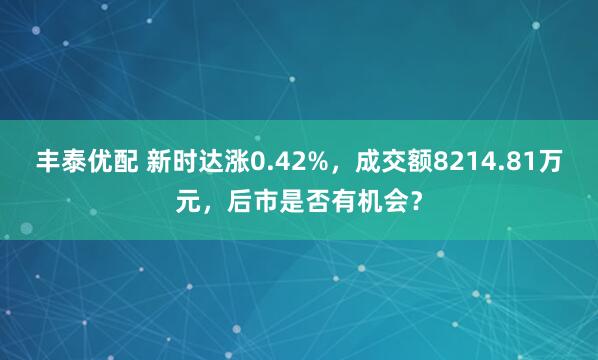 丰泰优配 新时达涨0.42%，成交额8214.81万元，后市是否有机会？